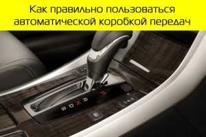 Автомобиль с АКПП: как правильно эксплуатировать коробку-автомат